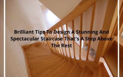 Brilliant Tips To Design A Stunning And Spectacular Staircase That’s A Step Above The Rest